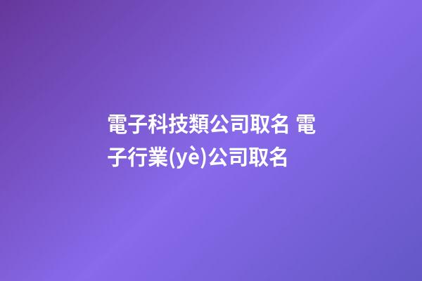 電子科技類公司取名 電子行業(yè)公司取名-第1張-公司起名-玄機(jī)派